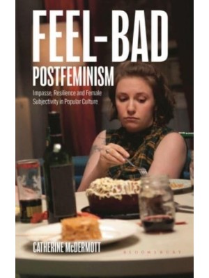 Feel-Bad Postfeminism Impasse, Resilience and Female Subjectivity in Popular Culture - Library of Gender and Popular Culture
