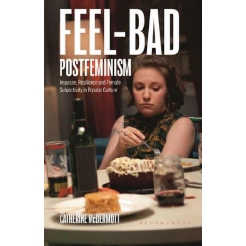 Feel-Bad Postfeminism Impasse, Resilience and Female Subjectivity in Popular Culture - Library of Gender and Popular Culture