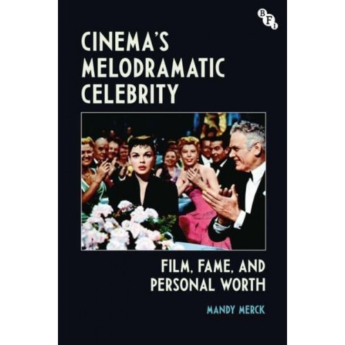 Cinema's Melodramatic Celebrity Film, Fame, and Personal Worth