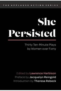 She Persisted Thirty Ten-Minute Plays by Women Over Forty - The Applause Acting Series