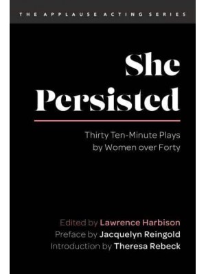 She Persisted Thirty Ten-Minute Plays by Women Over Forty - The Applause Acting Series