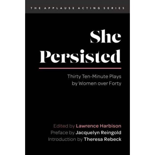 She Persisted Thirty Ten-Minute Plays by Women Over Forty - The Applause Acting Series
