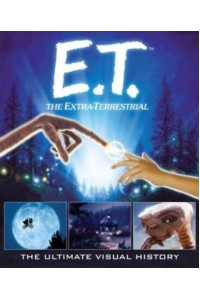 E.T., the Extra-Terrestrial The Ultimate Visual History