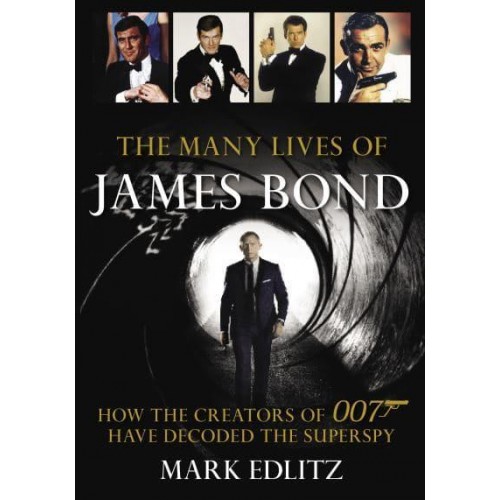 The Many Lives of James Bond How the Creators of 007 Have Decoded the Superspy