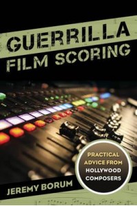 Guerrilla Film Scoring Practical Advice from Hollywood Composers