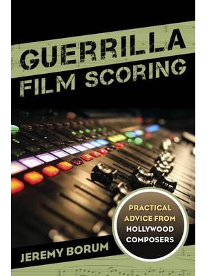 Guerrilla Film Scoring Practical Advice from Hollywood Composers