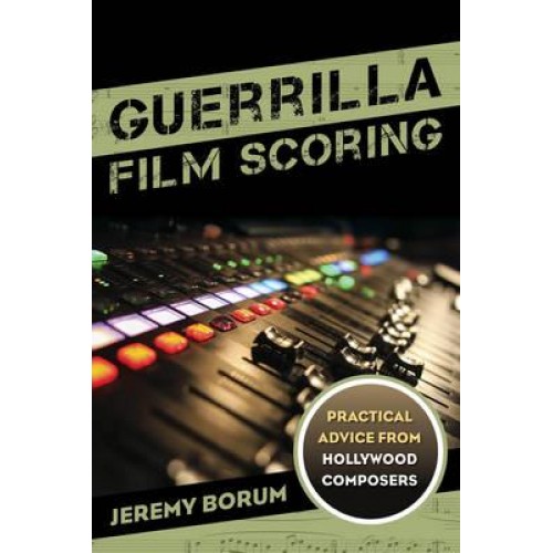 Guerrilla Film Scoring Practical Advice from Hollywood Composers