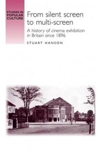 From Silent Screen to Multi-Screen A History of Cinema Exhibition in Britain Since 1896 - Studies in Popular Culture