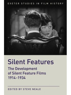 Silent Features The Development of Silent Feature Films 1914 - 1934 - Exeter Studies in Film History