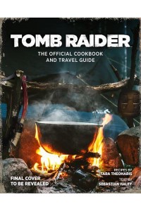 Tomb Raider The Official Cookbook and Travel Guide