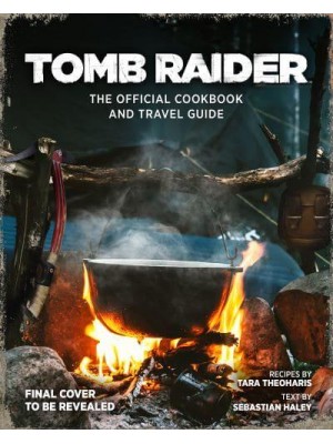 Tomb Raider The Official Cookbook and Travel Guide