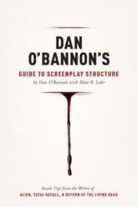 Dan O'Bannon's Guide to Screenplay Structure Inside Tips from the Writer of Alien, Total Recall & The Return of the Living Dead