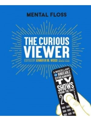 Mental Floss the Curious Viewer A Miscellany of Bingeable Streaming TV Shows from the Past Twenty Years