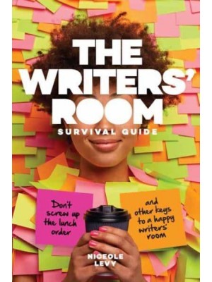 The Writers' Room Survival Guide Don't Screw Up the Lunch Order and Other Keys to a Happy Writers' Room