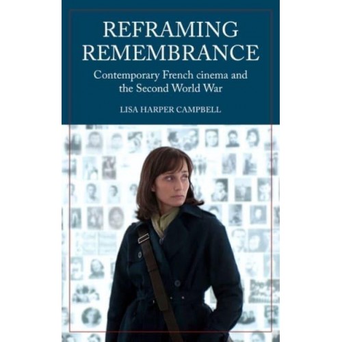 Reframing Remembrance Contemporary French Cinema and the Second World War