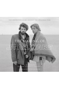 The Making of Star Wars The Definitive Story Behind the Original Film : Based on the Lost Interviews from the Official Lucasfilm Archives