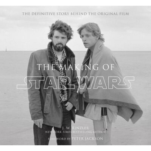 The Making of Star Wars The Definitive Story Behind the Original Film : Based on the Lost Interviews from the Official Lucasfilm Archives