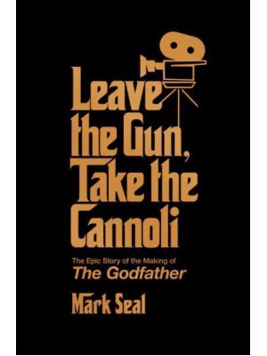 Leave the Gun, Take the Cannoli The Epic Story of the Making of the Godfather