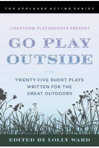 Go Play Outside Twenty-Five Short Plays Written for the Great Outdoors - The Applause Acting Series