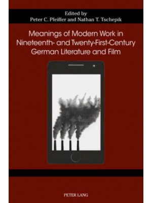 Meanings of Modern Work in Nineteenth- and Twenty-First-Century German Literature and Film - German Studies in America