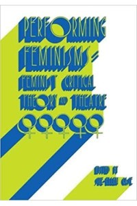 Performing Feminisms: Feminist Critical Theory and Theatre