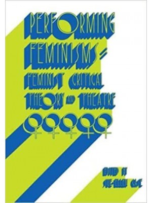 Performing Feminisms: Feminist Critical Theory and Theatre