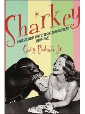 Sharkey When Sea Lions Were Stars of Show Business (1907-1958) - Excelsior Editions