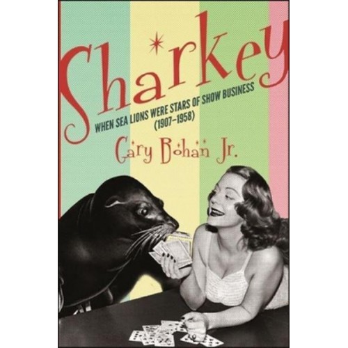 Sharkey When Sea Lions Were Stars of Show Business (1907-1958) - Excelsior Editions
