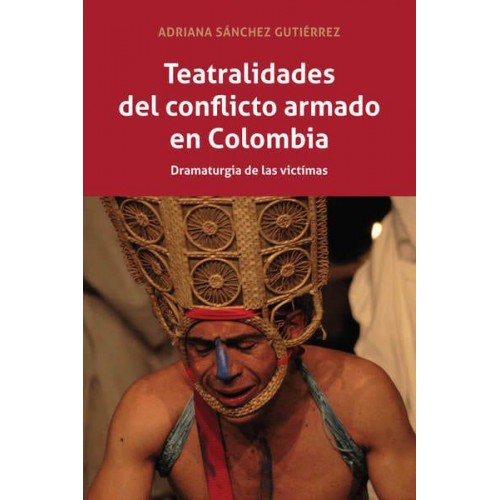 Teatralidades del conflicto armado en Colombia; Dramaturgia de las víctimas - Peter Lang Regional Studies