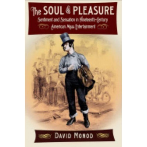 The Soul of Pleasure Sentiment and Sensation in Nineteenth-Century American Mass Entertainment