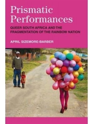 Prismatic Performances Queer South Africa and the Fragmentation of the Rainbow Nation