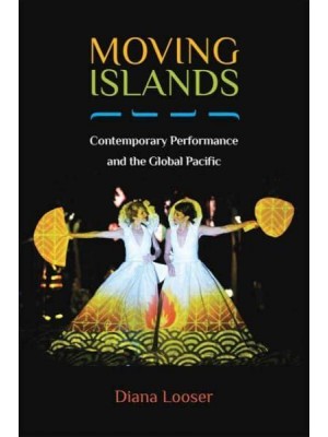 Moving Islands Contemporary Performance and the Global Pacific - Theater: Theory/text/performance