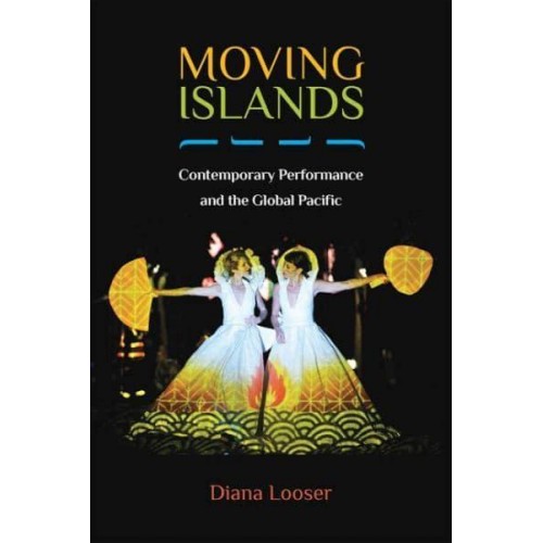Moving Islands Contemporary Performance and the Global Pacific - Theater: Theory/text/performance