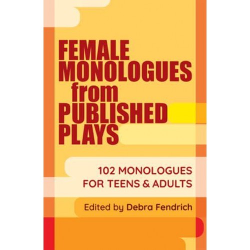 Female Monologues from Published Plays 102 Monologues for Teens and Adults