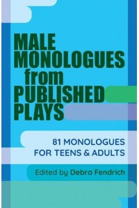 Male Monologues from Published Plays 81 Monologues for Teens and Adults