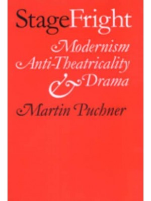 Stage Fright: Modernism, Anti-Theatricality, and Drama