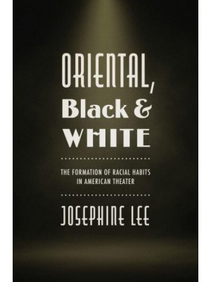 Oriental, Black, and White The Formation of Racial Habits in American Theater