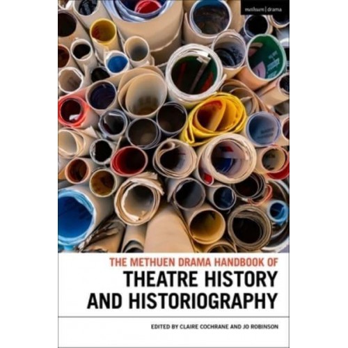 The Methuen Drama Handbook of Theatre History and Historiography - Methuen Drama Handbooks