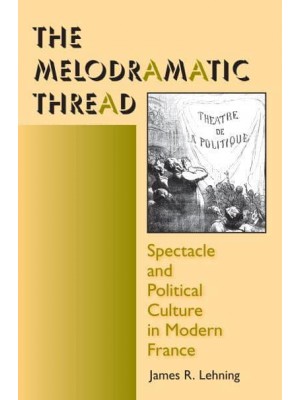 The Melodramatic Thread Spectacle and Political Culture in Modern France - Interdisciplinary Studies in History