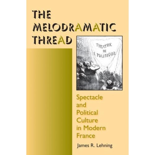 The Melodramatic Thread Spectacle and Political Culture in Modern France - Interdisciplinary Studies in History