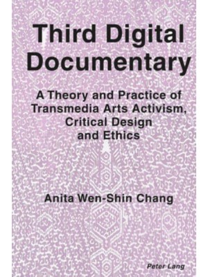 Third Digital Documentary; A Theory and Practice of Transmedia Arts Activism, Critical Design and Ethics
