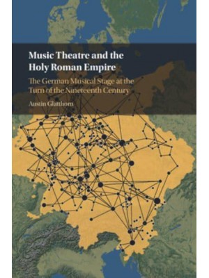 Music Theatre and the Holy Roman Empire The German Musical Stage at the Turn of the Nineteenth Century