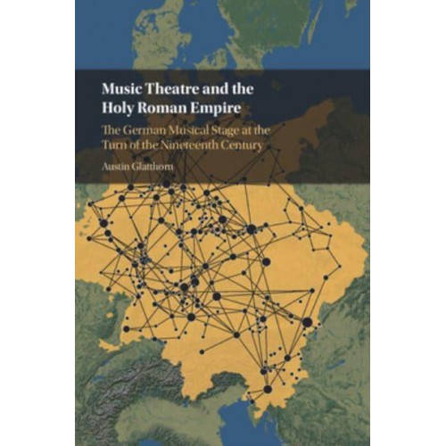 Music Theatre and the Holy Roman Empire The German Musical Stage at the Turn of the Nineteenth Century