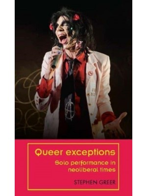 Queer Exceptions Solo Performance in Neoliberal Times - Theatre