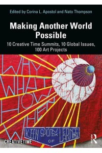 Making Another World Possible 10 Creative Time Summits, 10 Global Issues, 100 Art Projects