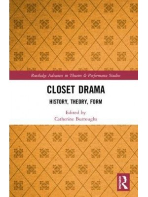 Closet Drama History, Theory, Form - Routledge Advances in Theatre and Performance Studies