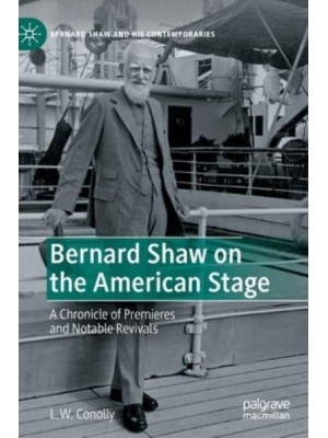 Bernard Shaw on the American Stage : A Chronicle of Premieres and Notable Revivals - Bernard Shaw and His Contemporaries
