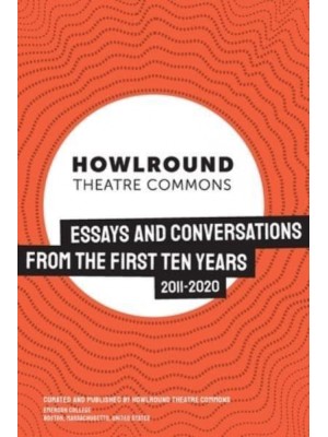 HowlRound Theatre Commons Essays and Conversations from the First Ten Years (2011-2020)
