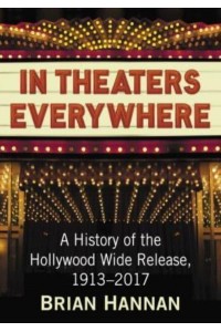 In Theaters Everywhere A History of the Hollywood Wide Release, 1913-2017