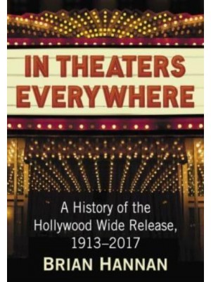 In Theaters Everywhere A History of the Hollywood Wide Release, 1913-2017